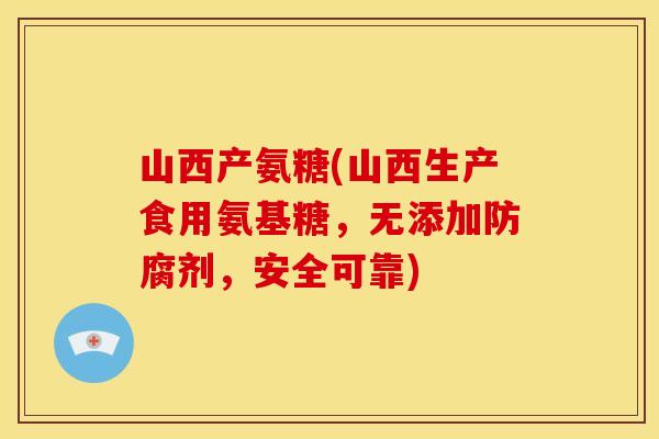 山西产氨糖(山西生产食用氨基糖，无添加防腐剂，安全可靠)