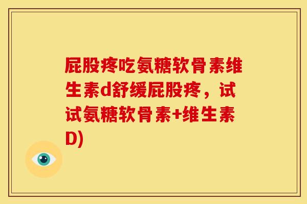 屁股疼吃氨糖软骨素维生素d舒缓屁股疼，试试氨糖软骨素+维生素D)