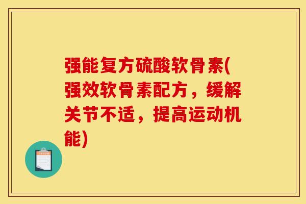 强能复方硫酸软骨素(强效软骨素配方，缓解关节不适，提高运动机能)
