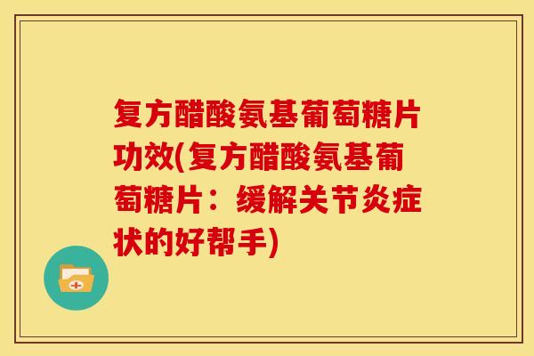 复方醋酸氨基葡萄糖片功效(复方醋酸氨基葡萄糖片:缓解关节炎症状的好帮手)-第1张图片-关节骑士 复方醋酸氨基葡萄糖片功效(复方醋酸氨基葡萄糖片:缓解关节炎症状的好帮手)-第1张图片-关节骑士