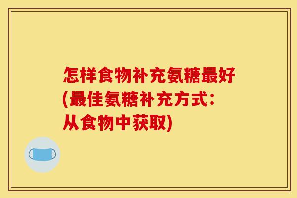 怎样食物补充氨糖最好(最佳氨糖补充方式：从食物中获取)