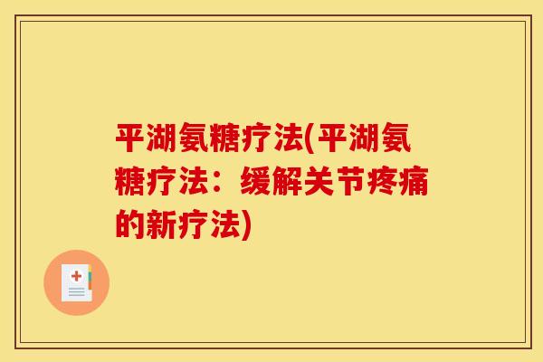 平湖氨糖疗法(平湖氨糖疗法：缓解关节疼痛的新疗法)-第1张图片-关节骑士