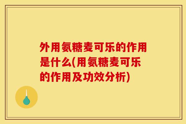 外用氨糖麦可乐的作用是什么(用氨糖麦可乐的作用及功效分析)