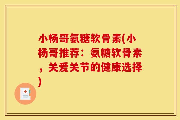 小杨哥氨糖软骨素(小杨哥推荐：氨糖软骨素，关爱关节的健康选择)