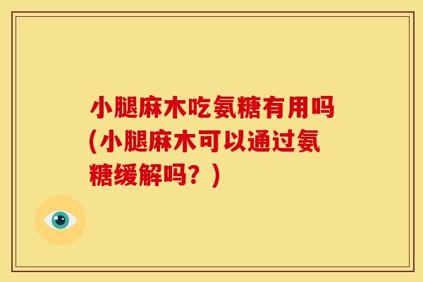 小腿麻木吃氨糖有用吗(小腿麻木可以通过氨糖缓解吗？)