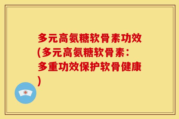 多元高氨糖软骨素功效(多元高氨糖软骨素：多重功效保护软骨健康)