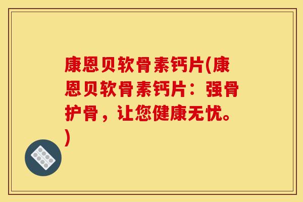 康恩贝软骨素钙片(康恩贝软骨素钙片：强骨护骨，让您健康无忧。)