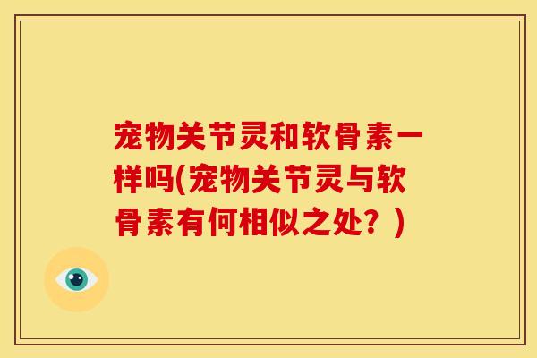 宠物关节灵和软骨素一样吗(宠物关节灵与软骨素有何相似之处?)-第1张图片-关节骑士 宠物关节灵和软骨素一样吗(宠物关节灵与软骨素有何相似之处?)-第1张图片-关节骑士