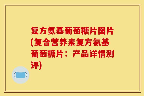 复方氨基葡萄糖片图片(复合营养素复方氨基葡萄糖片：产品详情测评)