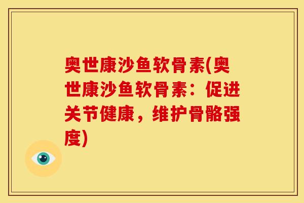 奥世康沙鱼软骨素(奥世康沙鱼软骨素：促进关节健康，维护骨骼强度)