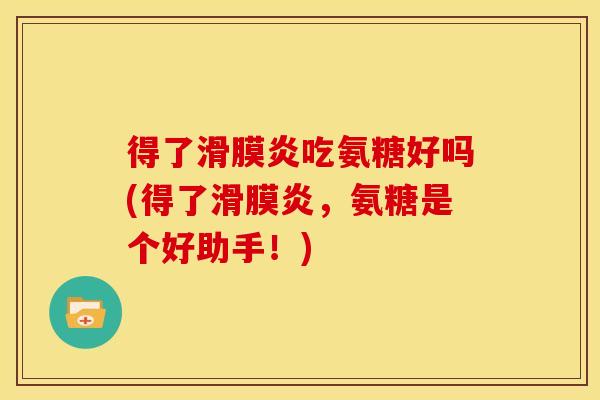 得了滑膜炎吃氨糖好吗(得了滑膜炎,氨糖是个好助手!)-第1张图片-关节骑士 得了滑膜炎吃氨糖好吗(得了滑膜炎,氨糖是个好助手!)-第1张图片-关节骑士