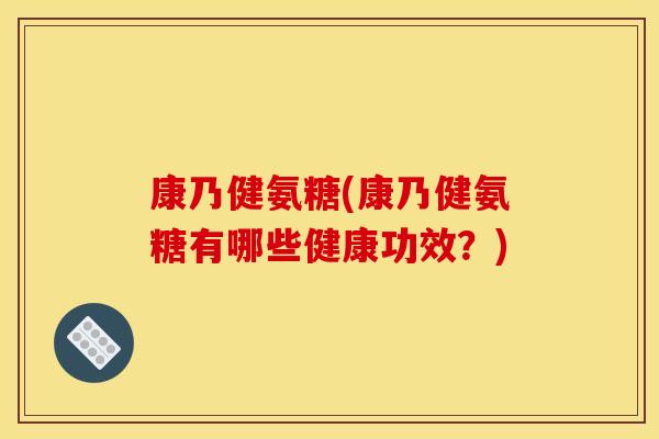 康乃健氨糖(康乃健氨糖有哪些健康功效？)