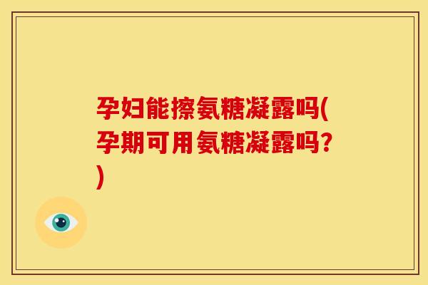 孕妇能擦氨糖凝露吗(孕期可用氨糖凝露吗?)-第1张图片-关节骑士 孕妇能擦氨糖凝露吗(孕期可用氨糖凝露吗?)-第1张图片-关节骑士