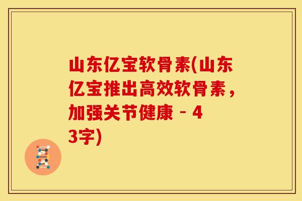 山东亿宝软骨素(山东亿宝推出高效软骨素，加强关节健康 - 43字)-第1张图片-关节骑士