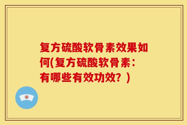 复方硫酸软骨素效果如何(复方硫酸软骨素：有哪些有效功效？)