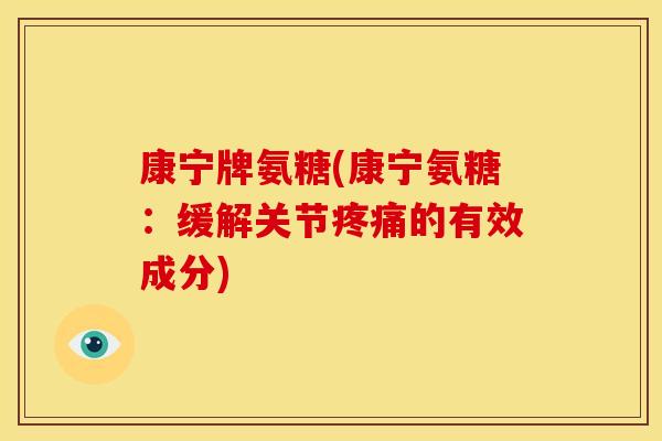 康宁牌氨糖(康宁氨糖:缓解关节疼痛的有效成分)-第1张图片-关节骑士 康宁牌氨糖(康宁氨糖:缓解关节疼痛的有效成分)-第1张图片-关节骑士