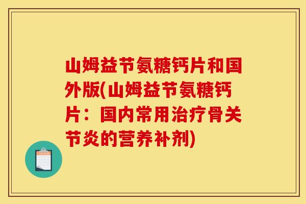 山姆益节氨糖钙片和国外版(山姆益节氨糖钙片:国内常用治疗骨关节炎的营养补剂)-第1张图片-关节骑士 山姆益节氨糖钙片和国外版(山姆益节氨糖钙片:国内常用治疗骨关节炎的营养补剂)-第1张图片-关节骑士