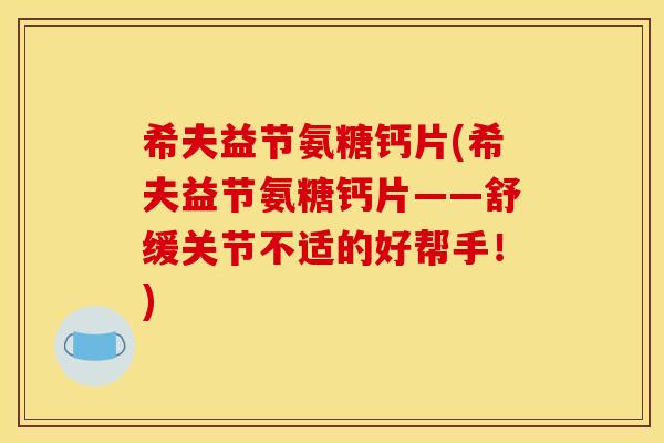 希夫益节氨糖钙片(希夫益节氨糖钙片——舒缓关节不适的好帮手！)-第1张图片-关节骑士