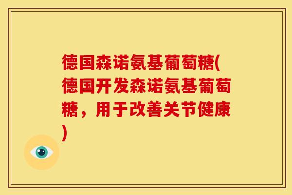 德国森诺氨基葡萄糖(德国开发森诺氨基葡萄糖，用于改善关节健康)