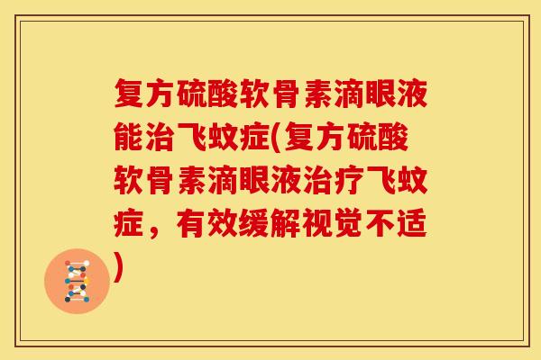 复方硫酸软骨素滴眼液能治飞蚊症(复方硫酸软骨素滴眼液治疗飞蚊症，有效缓解视觉不适)