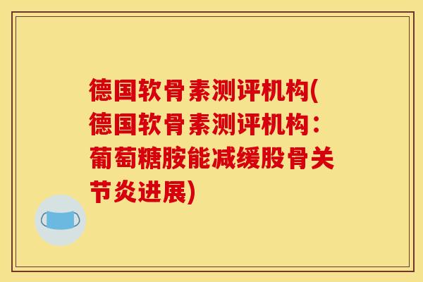 德国软骨素测评机构(德国软骨素测评机构：葡萄糖胺能减缓股骨关节炎进展)