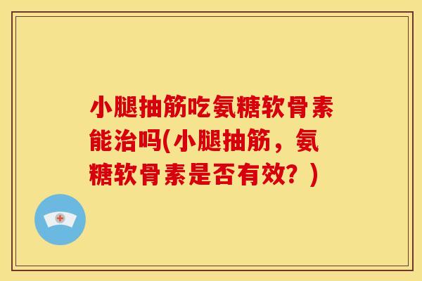 小腿抽筋吃氨糖软骨素能治吗(小腿抽筋，氨糖软骨素是否有效？)-第1张图片-关节骑士