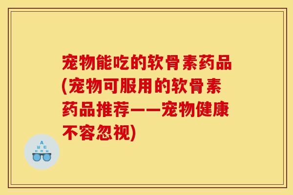 宠物能吃的软骨素药品(宠物可服用的软骨素药品推荐——宠物健康不容忽视)-第1张图片-关节骑士 宠物能吃的软骨素药品(宠物可服用的软骨素药品推荐——宠物健康不容忽视)-第1张图片-关节骑士