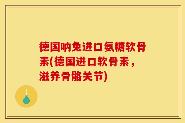 德国呐兔进口氨糖软骨素(德国进口软骨素,滋养骨骼关节)-第1张图片-关节骑士 德国呐兔进口氨糖软骨素(德国进口软骨素,滋养骨骼关节)-第1张图片-关节骑士