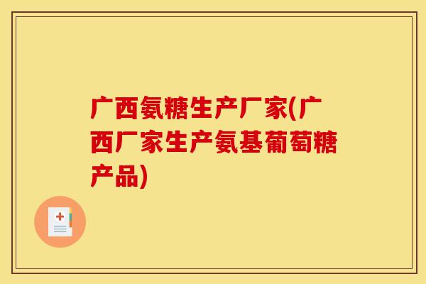 广西氨糖生产厂家(广西厂家生产氨基葡萄糖产品)-第1张图片-关节骑士