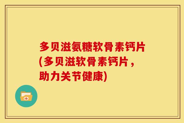 多贝滋氨糖软骨素钙片(多贝滋软骨素钙片,助力关节健康)-第1张图片-关节骑士 多贝滋氨糖软骨素钙片(多贝滋软骨素钙片,助力关节健康)-第1张图片-关节骑士