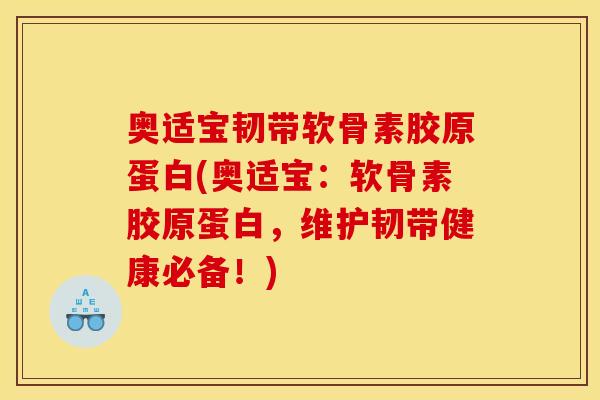 奥适宝韧带软骨素胶原蛋白(奥适宝：软骨素胶原蛋白，维护韧带健康必备！)