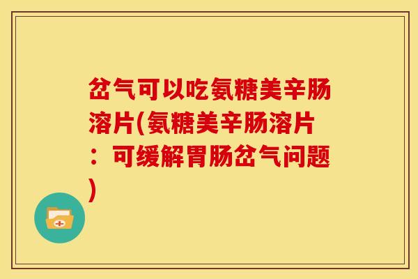 岔气可以吃氨糖美辛肠溶片(氨糖美辛肠溶片：可缓解胃肠岔气问题)