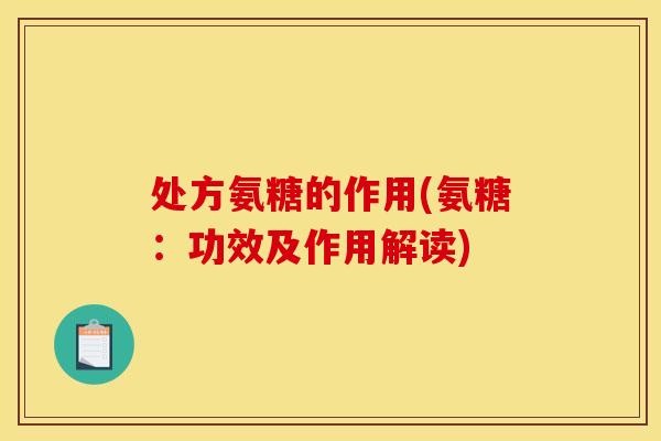 处方氨糖的作用(氨糖：功效及作用解读)-第1张图片-关节骑士