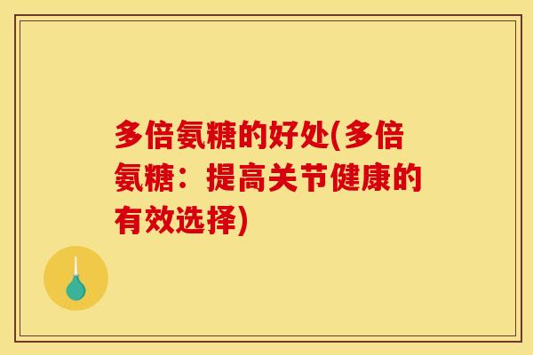 多倍氨糖的好处(多倍氨糖:提高关节健康的有效选择)-第1张图片-关节骑士 多倍氨糖的好处(多倍氨糖:提高关节健康的有效选择)-第1张图片-关节骑士