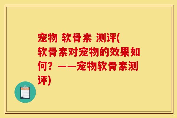 宠物 软骨素 测评(软骨素对宠物的效果如何？——宠物软骨素测评)