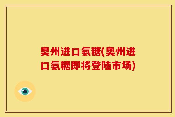 奥州进口氨糖(奥州进口氨糖即将登陆市场)-第1张图片-关节骑士