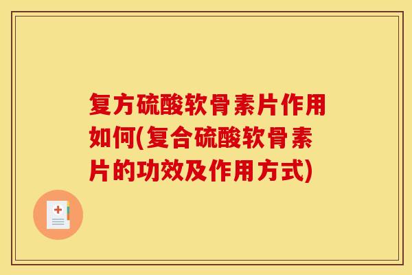 复方硫酸软骨素片作用如何(复合硫酸软骨素片的功效及作用方式)
