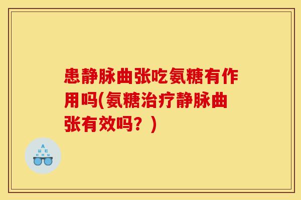 患静脉曲张吃氨糖有作用吗(氨糖治疗静脉曲张有效吗？)-第1张图片-关节骑士