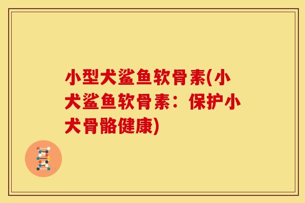 小型犬鲨鱼软骨素(小犬鲨鱼软骨素：保护小犬骨骼健康)