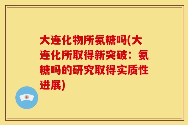大连化物所氨糖吗(大连化所取得新突破：氨糖吗的研究取得实质性进展)