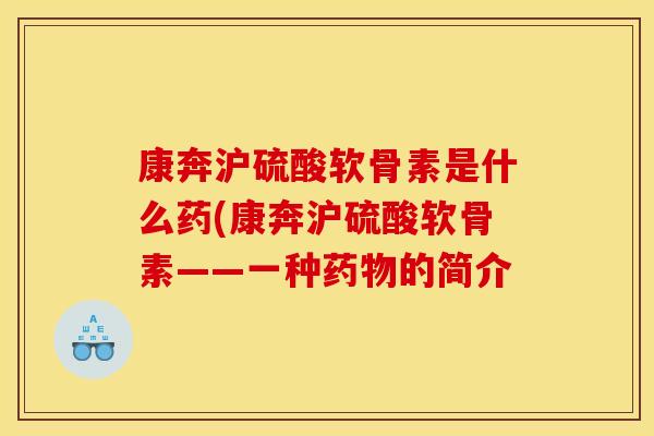 康奔沪硫酸软骨素是什么药(康奔沪硫酸软骨素——一种药物的简介-第1张图片-关节骑士 康奔沪硫酸软骨素是什么药(康奔沪硫酸软骨素——一种药物的简介-第1张图片-关节骑士