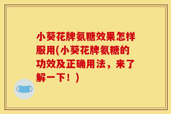小葵花牌氨糖效果怎样服用(小葵花牌氨糖的功效及正确用法，来了解一下！)