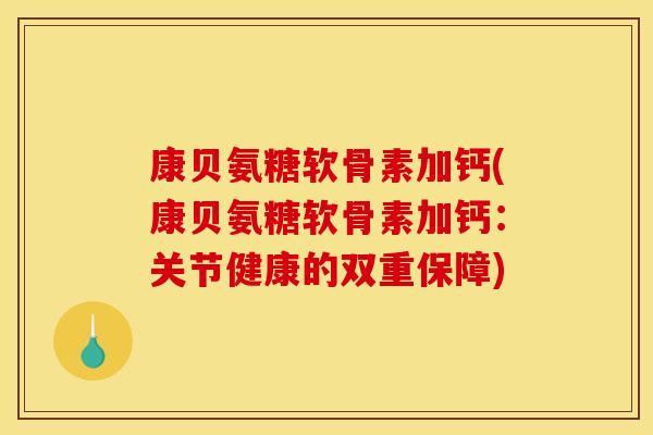 康贝氨糖软骨素加钙(康贝氨糖软骨素加钙：关节健康的双重保障)-第1张图片-关节骑士
