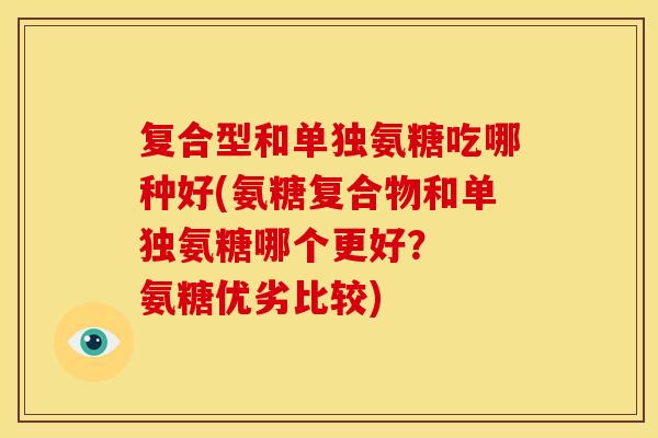 复合型和单独氨糖吃哪种好(氨糖复合物和单独氨糖哪个更好？  氨糖优劣比较)-第1张图片-关节骑士