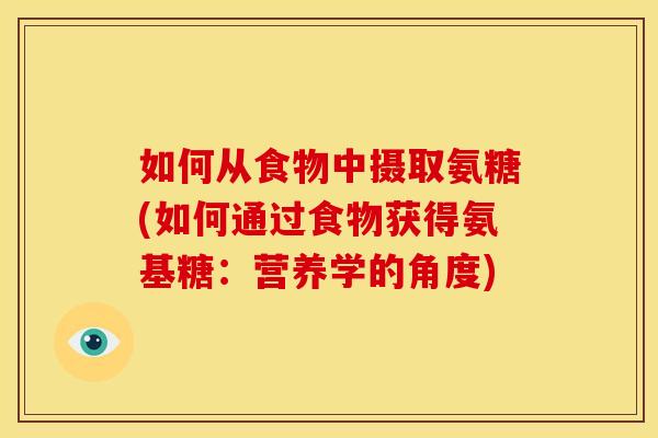 如何从食物中摄取氨糖(如何通过食物获得氨基糖：营养学的角度)-第1张图片-关节骑士