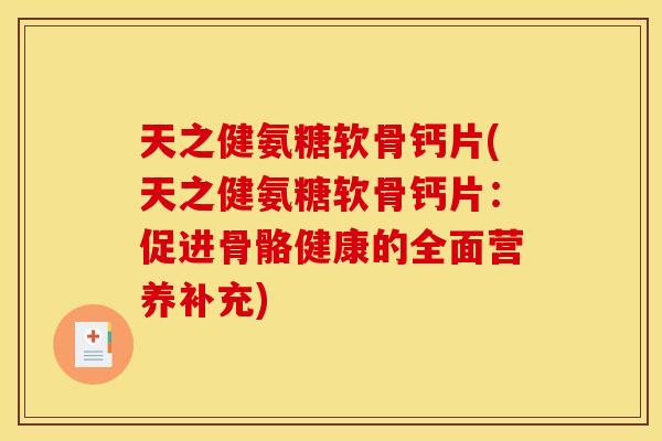 天之健氨糖软骨钙片(天之健氨糖软骨钙片：促进骨骼健康的全面营养补充)