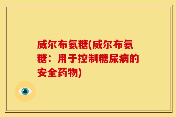 威尔布氨糖(威尔布氨糖：用于控制糖尿病的安全药物)