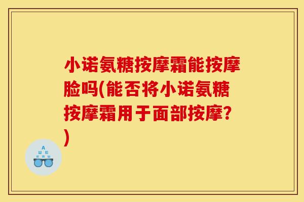 小诺氨糖按摩霜能按摩脸吗(能否将小诺氨糖按摩霜用于面部按摩？)