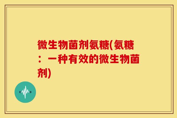 微生物菌剂氨糖(氨糖：一种有效的微生物菌剂)