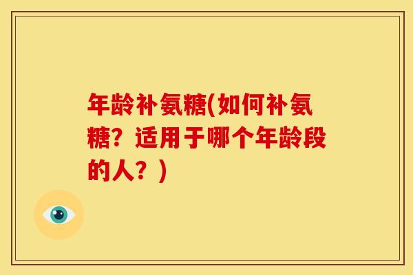 年龄补氨糖(如何补氨糖？适用于哪个年龄段的人？)